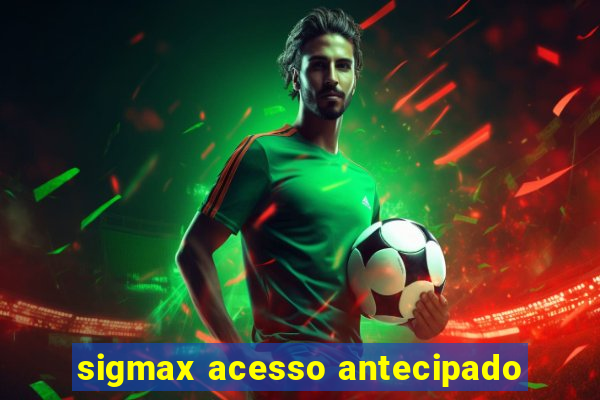 sigmax acesso antecipado